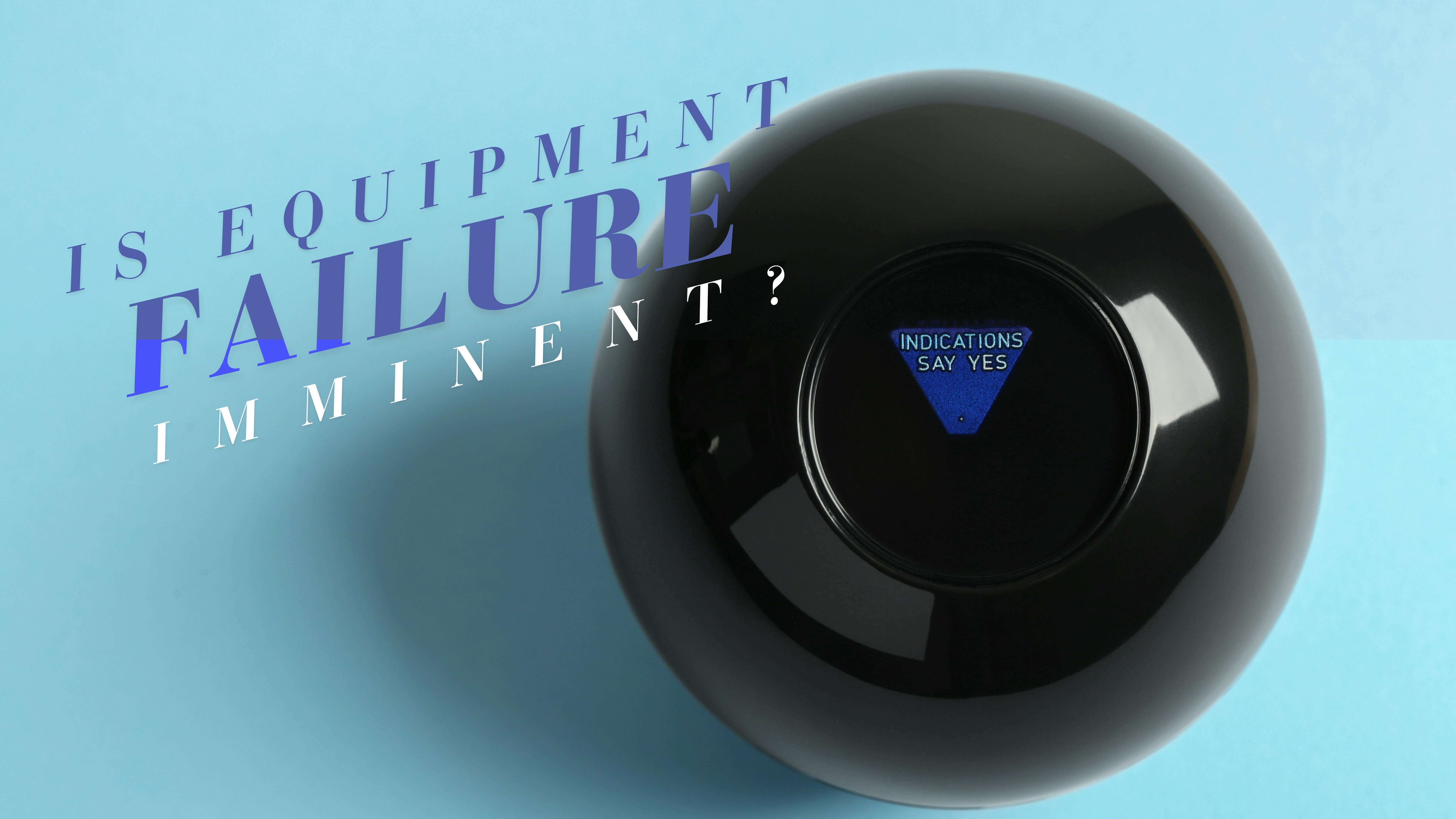 Magic 8 ball says Indications Say Yes to the question Is Equipment Failure Imminent?